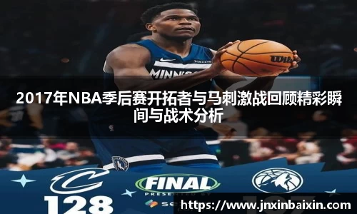 2017年NBA季后赛开拓者与马刺激战回顾精彩瞬间与战术分析